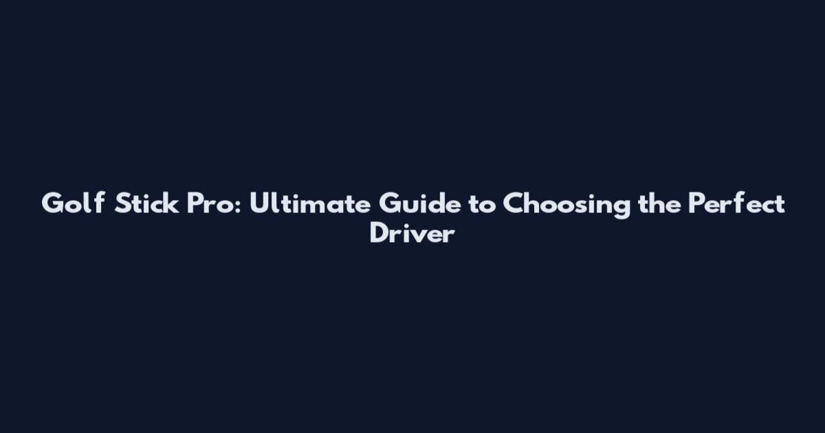 Golf Stick Pro: Ultimate Guide to Choosing the Perfect Driver