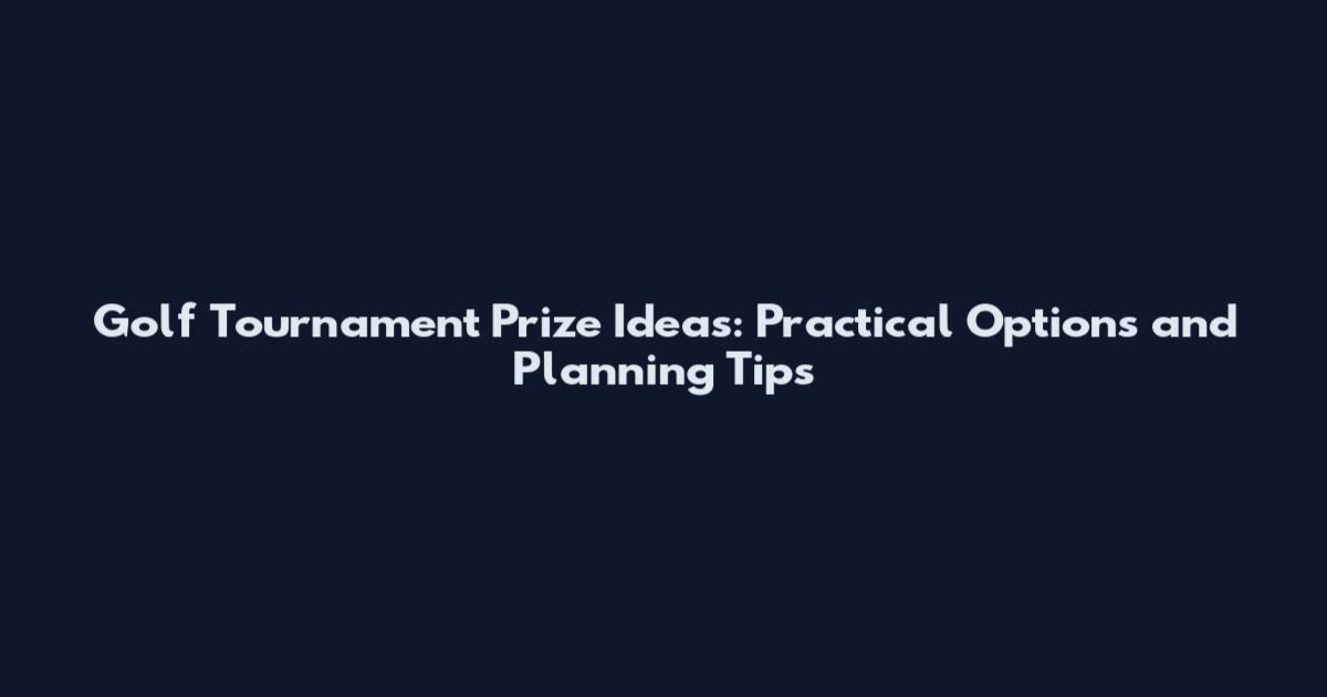 Golf Tournament Prize Ideas: Practical Options and Planning Tips