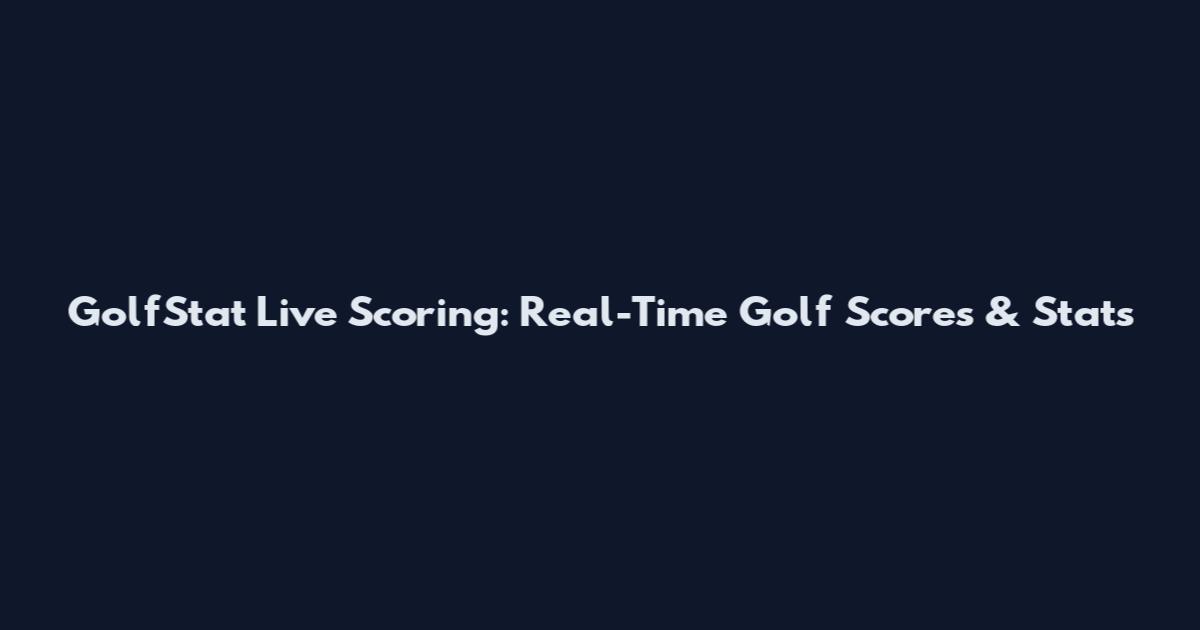 GolfStat Live Scoring: Real-Time Golf Scores & Stats