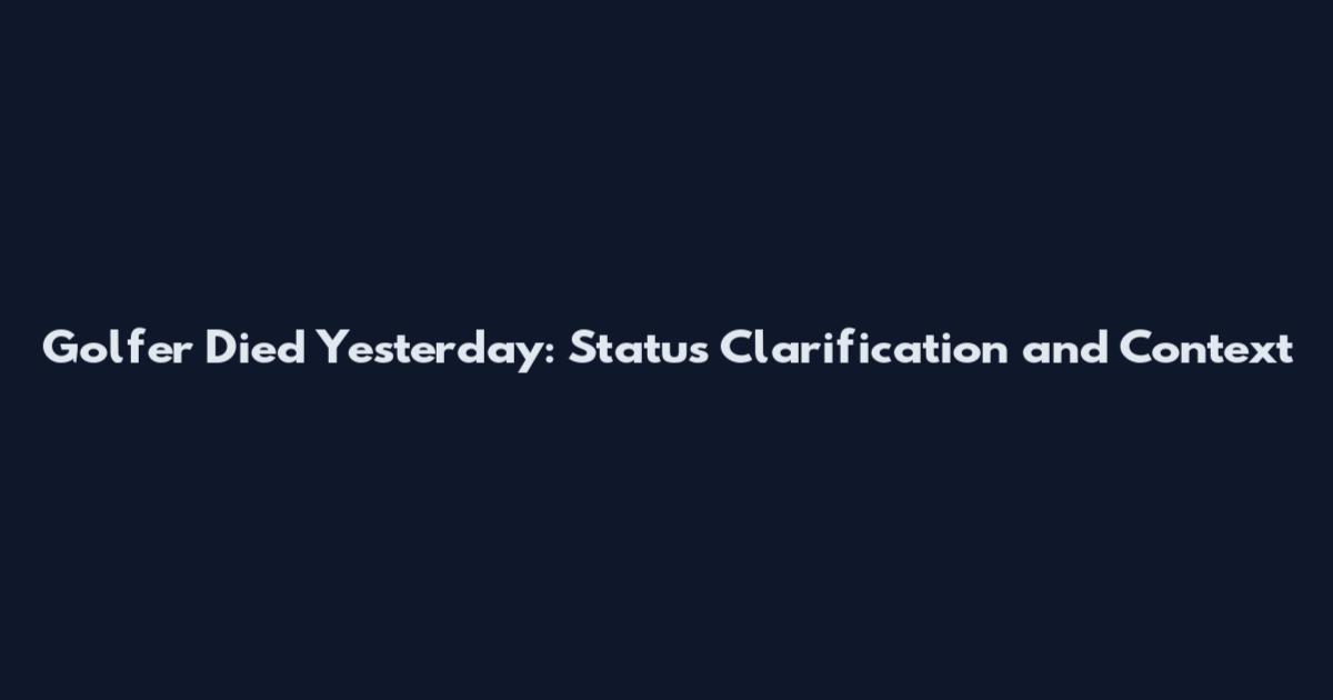 Golfer Died Yesterday: Status Clarification and Context