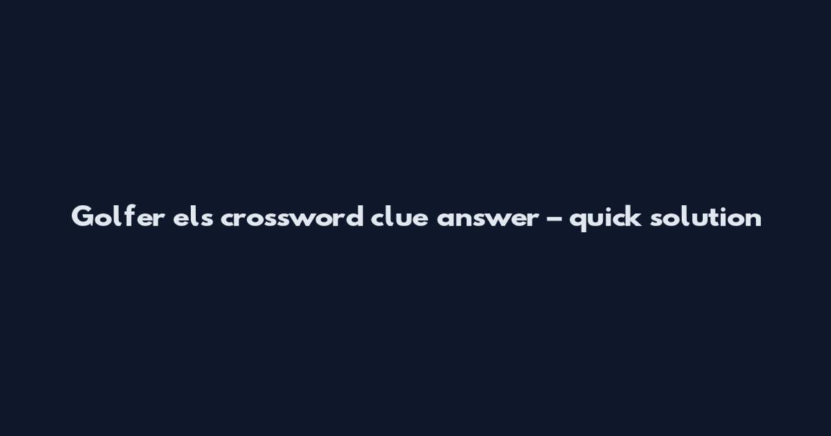 Golfer els crossword clue answer – quick solution