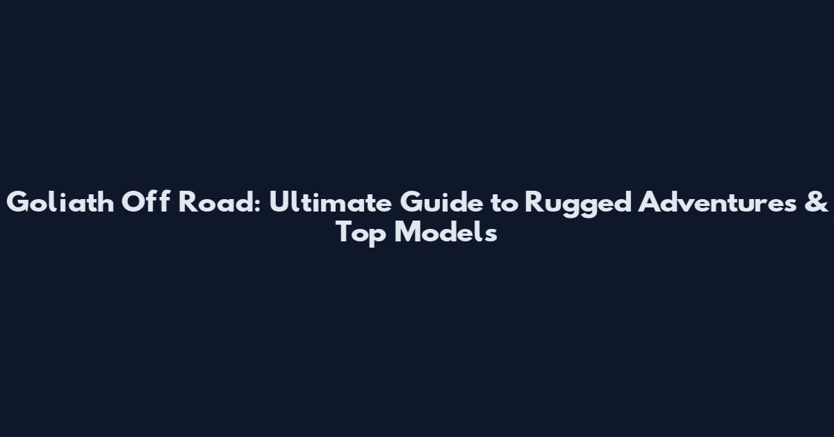 Goliath Off Road: Ultimate Guide to Rugged Adventures & Top Models