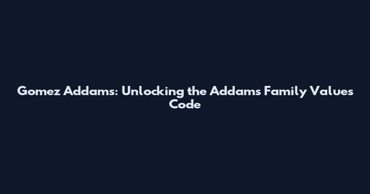 Gomez Addams: Unlocking the Addams Family Values Code