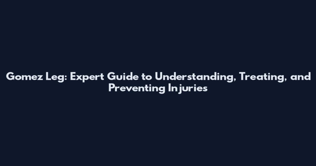 Gomez Leg: Expert Guide to Understanding, Treating, and Preventing Injuries