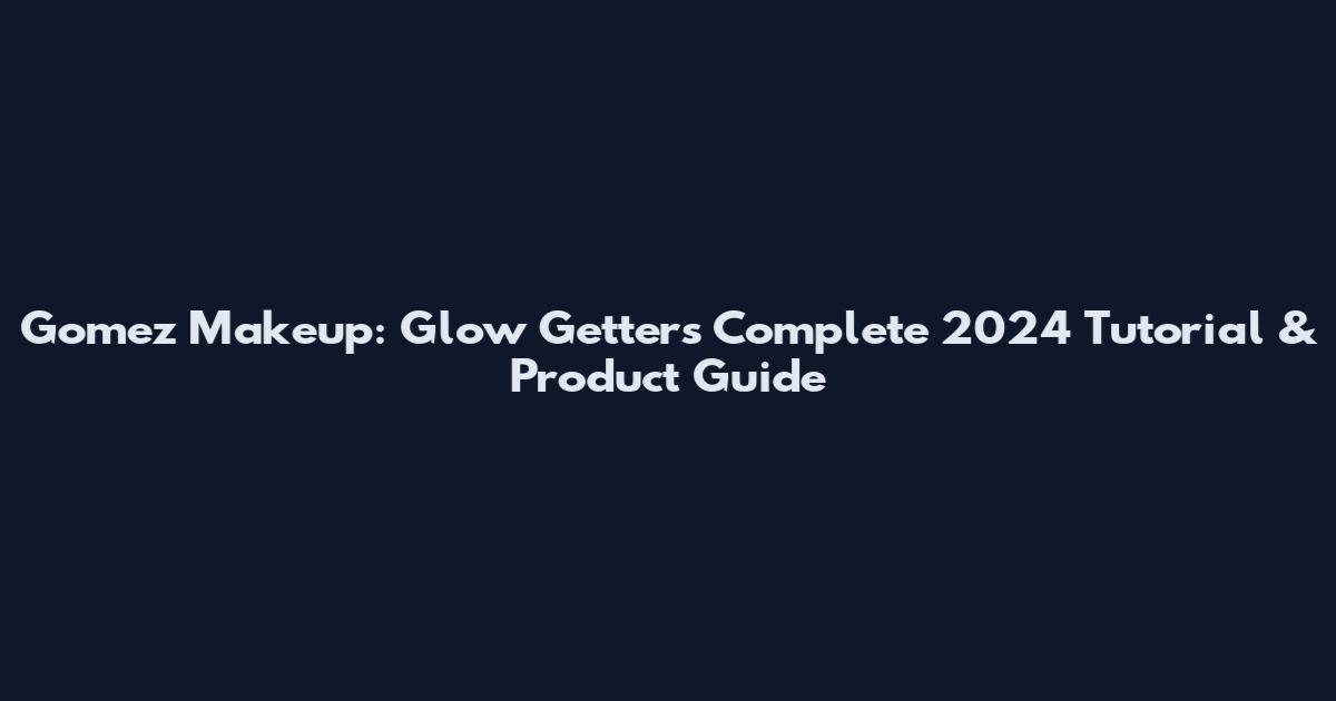 Gomez Makeup: Glow Getter's Complete 2024 Tutorial & Product Guide