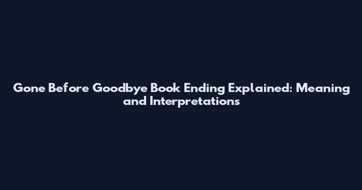 Gone Before Goodbye Book Ending Explained: Meaning and Interpretations