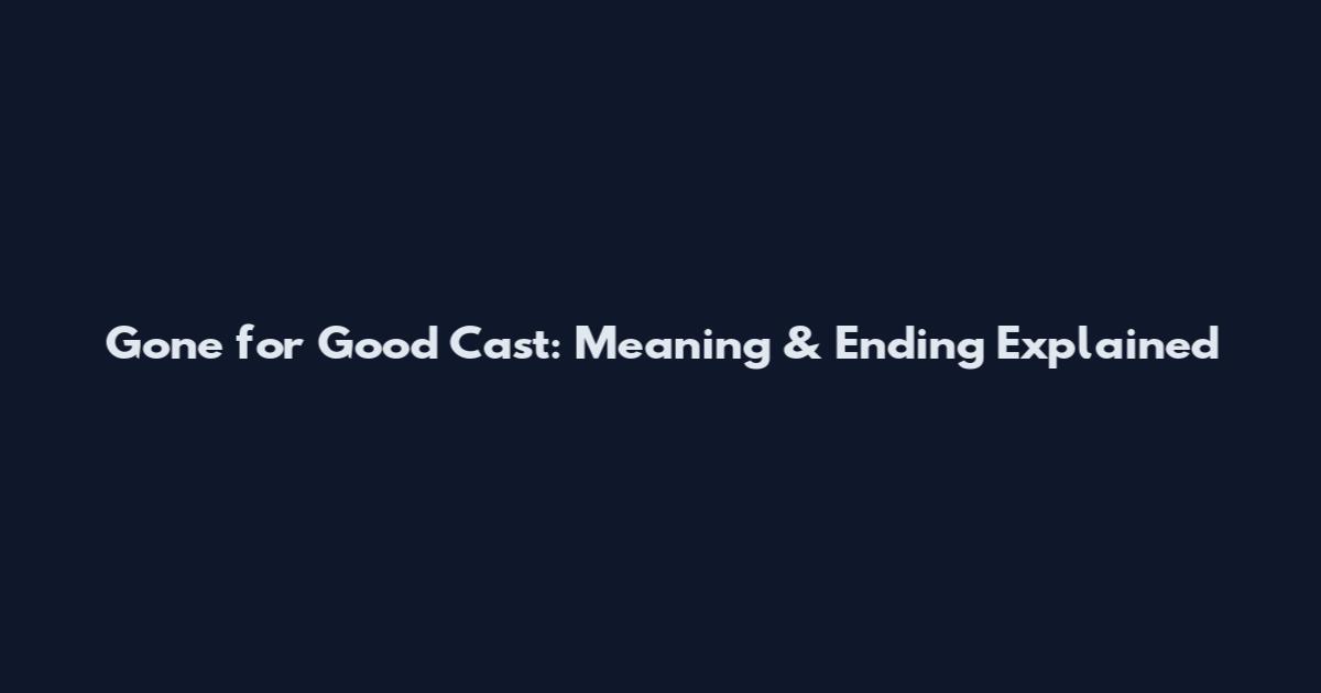 Gone for Good Cast: Meaning & Ending Explained