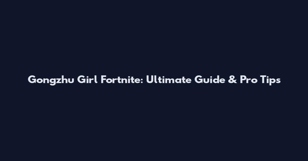 Gongzhu Girl Fortnite: Ultimate Guide & Pro Tips
