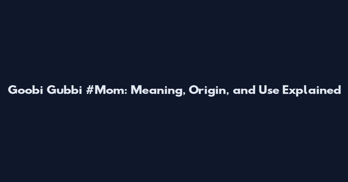 Goobi Gubbi #Mom: Meaning, Origin, and Use Explained