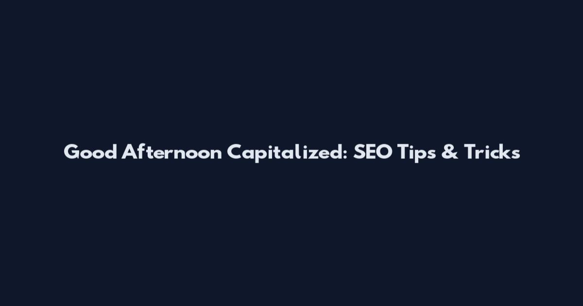 Good Afternoon Capitalized: SEO Tips & Tricks