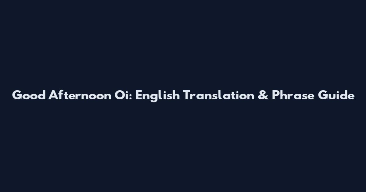 Good Afternoon Oi: English Translation & Phrase Guide