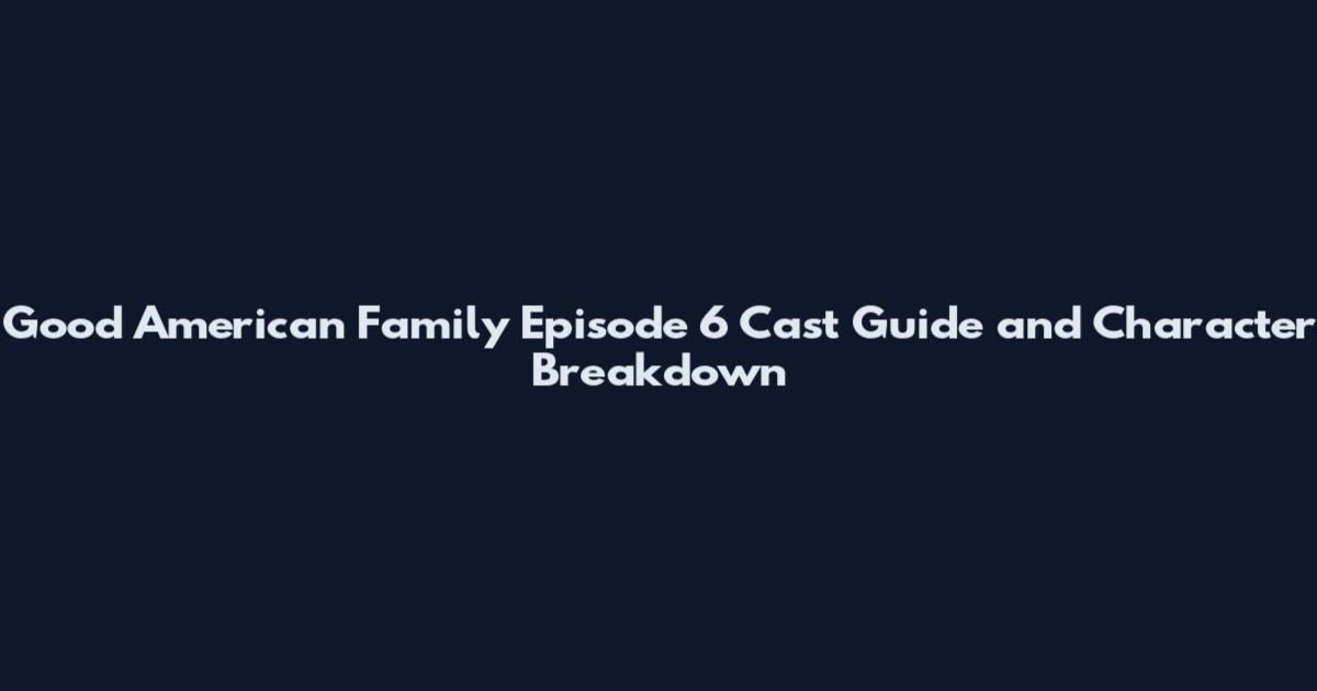 Good American Family Episode 6 Cast Guide and Character Breakdown