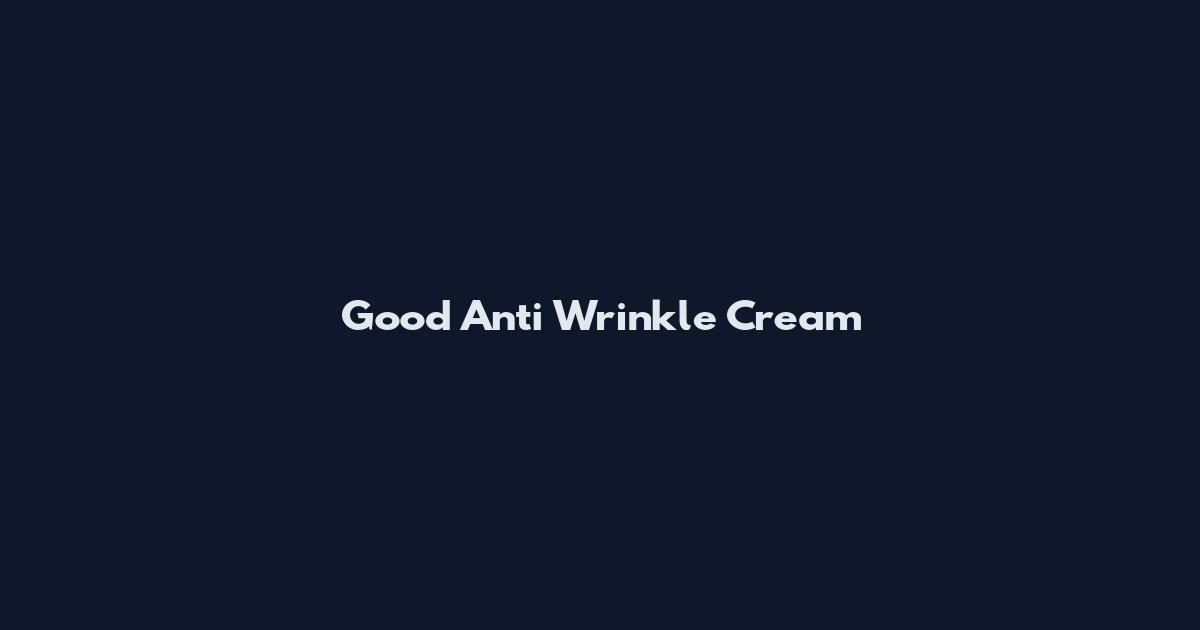 Good Anti Wrinkle Cream