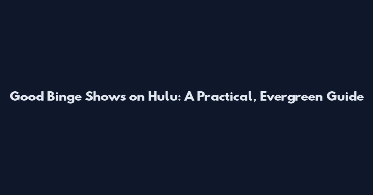 Good Binge Shows on Hulu: A Practical, Evergreen Guide