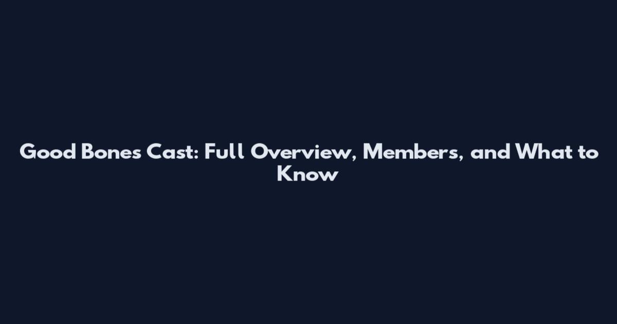 Good Bones Cast: Full Overview, Members, and What to Know