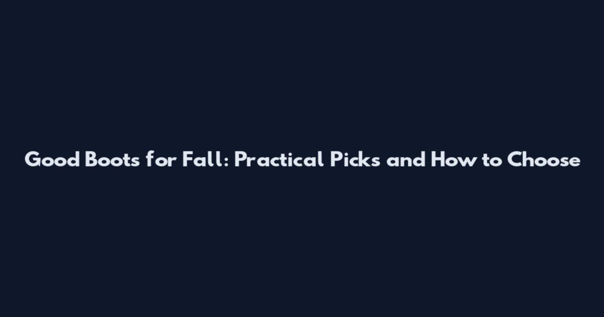 Good Boots for Fall: Practical Picks and How to Choose