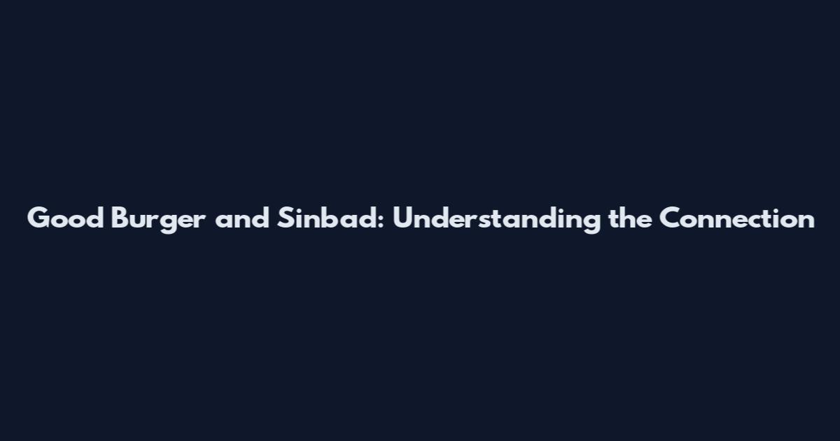 Good Burger and Sinbad: Understanding the Connection