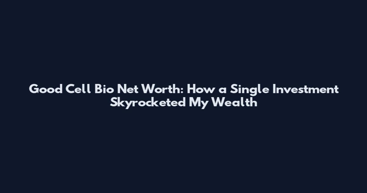Good Cell Bio Net Worth: How a Single Investment Skyrocketed My Wealth
