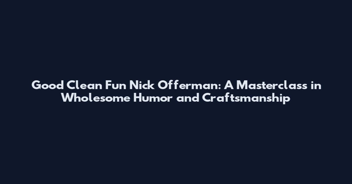 Good Clean Fun Nick Offerman: A Masterclass in Wholesome Humor and Craftsmanship