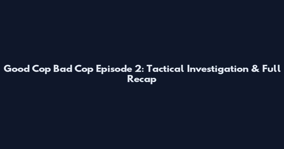 Good Cop Bad Cop Episode 2: Tactical Investigation & Full Recap