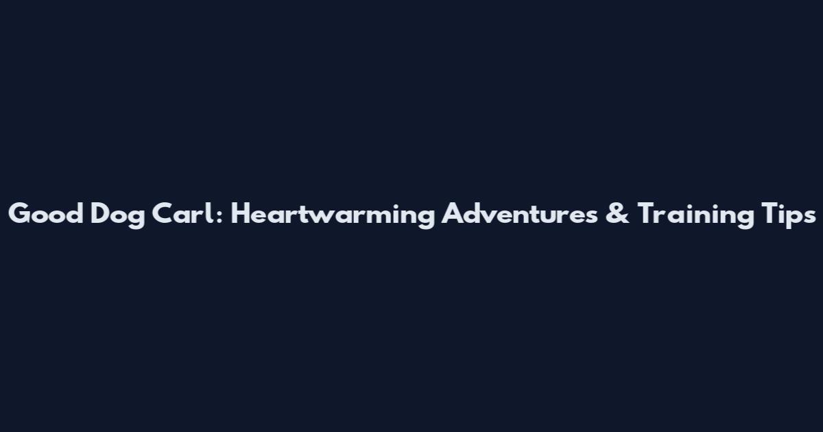 Good Dog Carl: Heartwarming Adventures & Training Tips