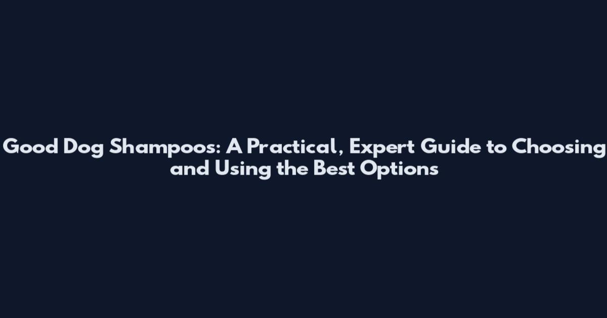 Good Dog Shampoos: A Practical, Expert Guide to Choosing and Using the Best Options