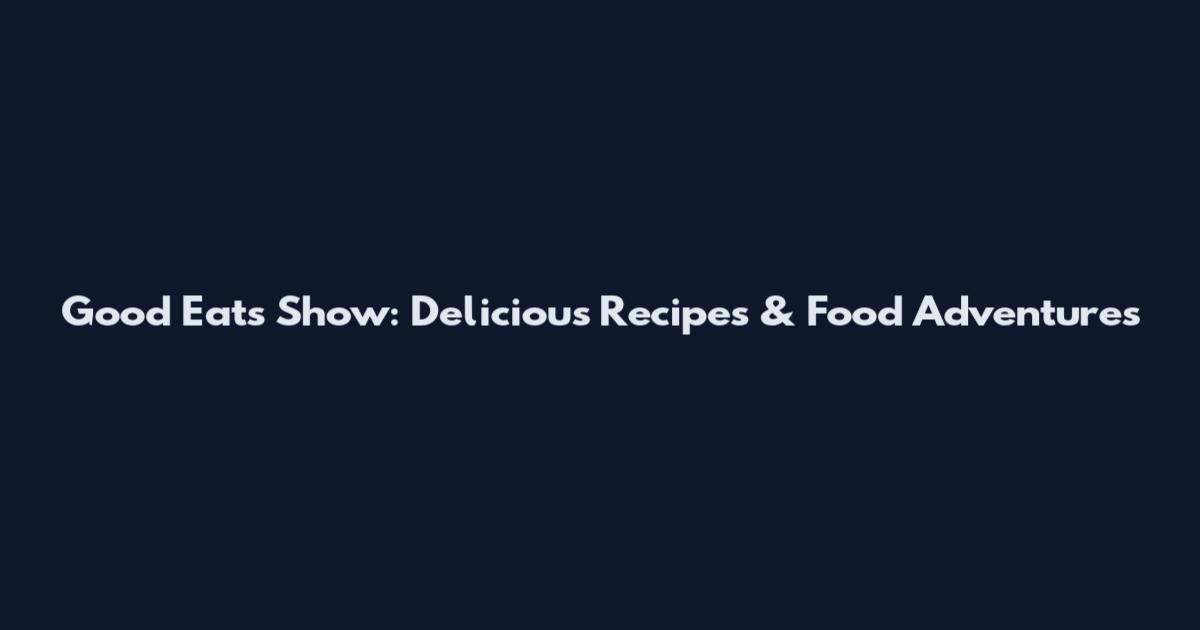 Good Eats Show: Delicious Recipes & Food Adventures