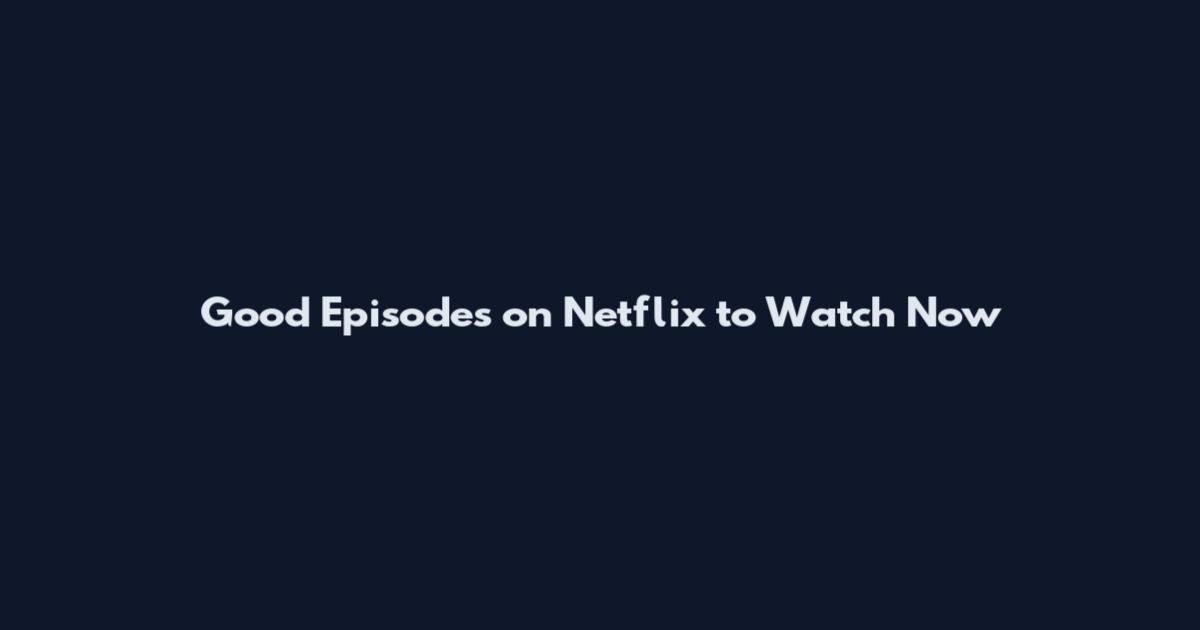 Good Episodes on Netflix to Watch Now