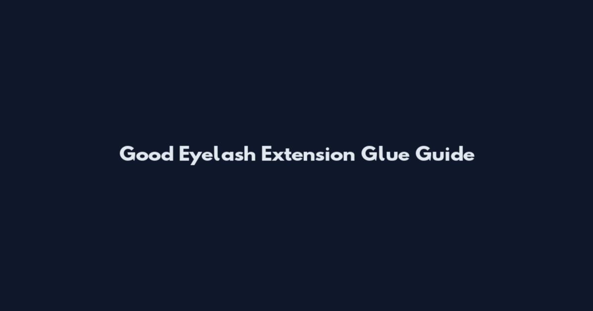 Good Eyelash Extension Glue Guide