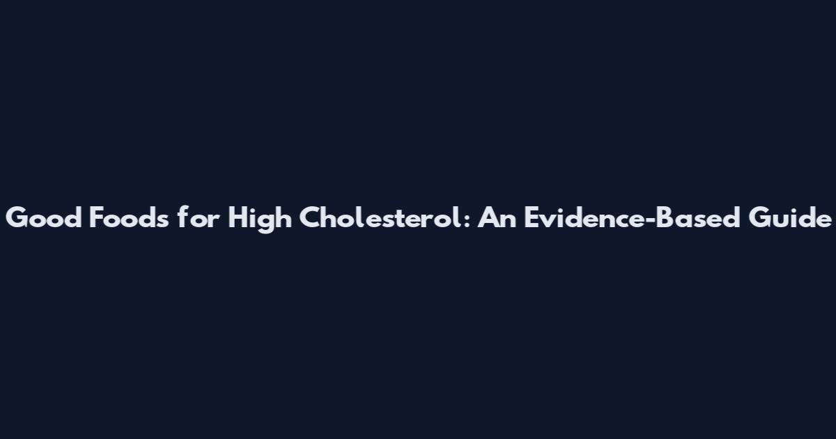 Good Foods for High Cholesterol: An Evidence-Based Guide
