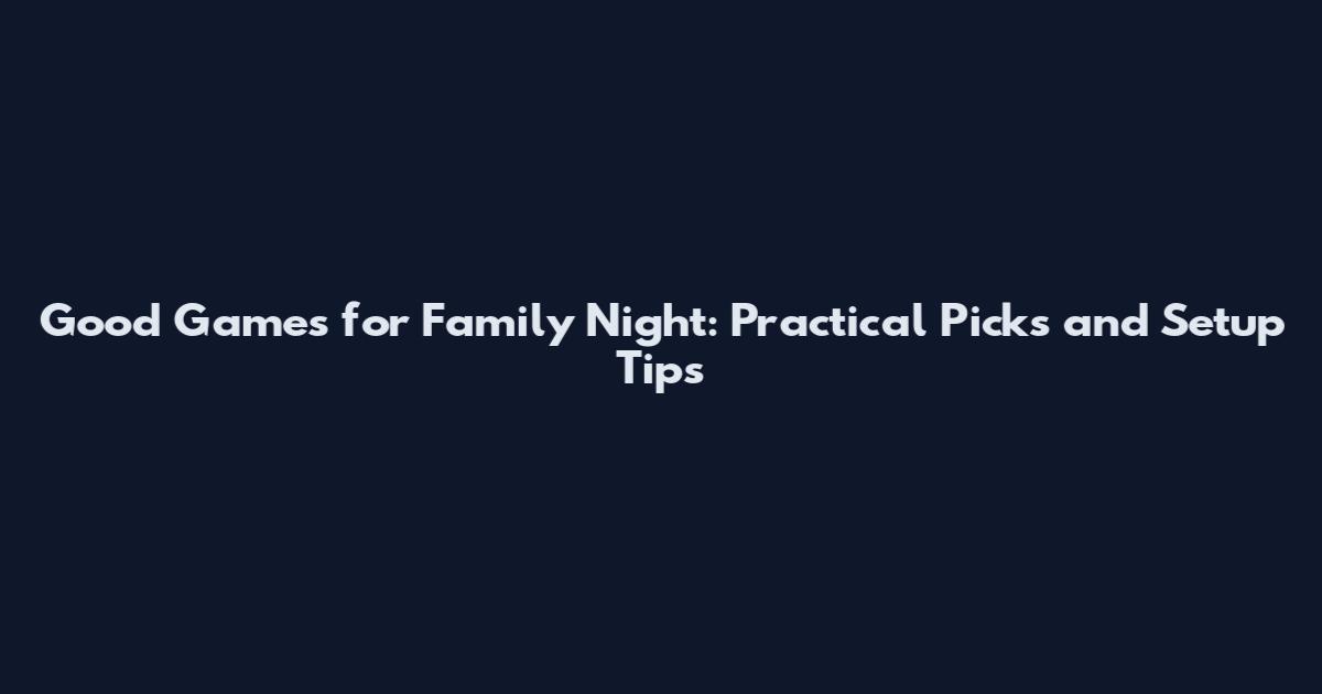 Good Games for Family Night: Practical Picks and Setup Tips