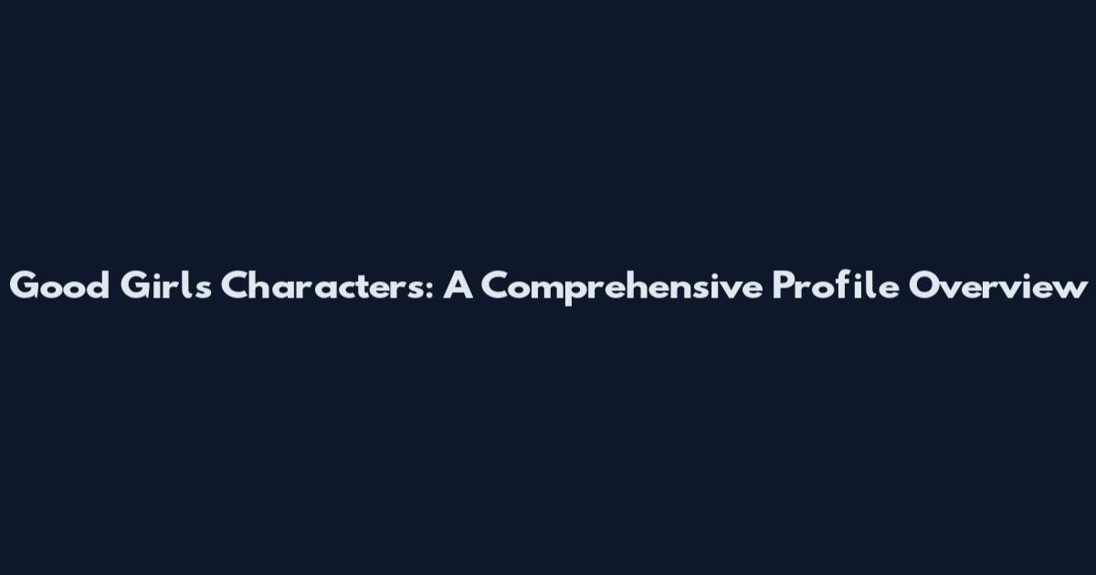 Good Girls Characters: A Comprehensive Profile Overview