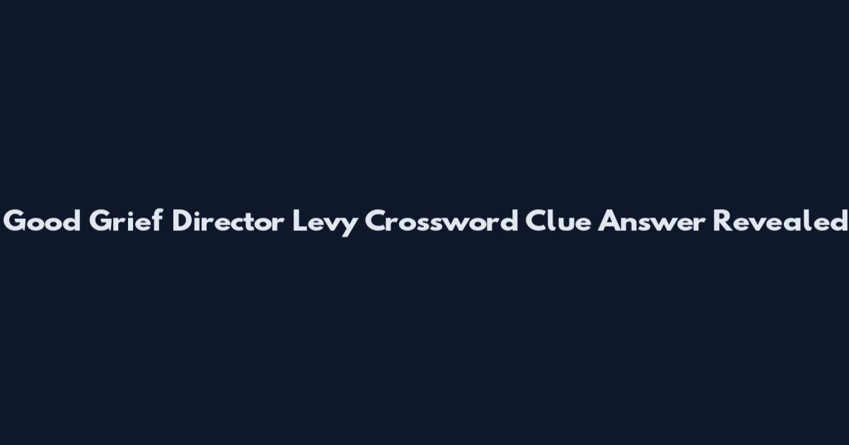 Good Grief Director Levy Crossword Clue Answer Revealed