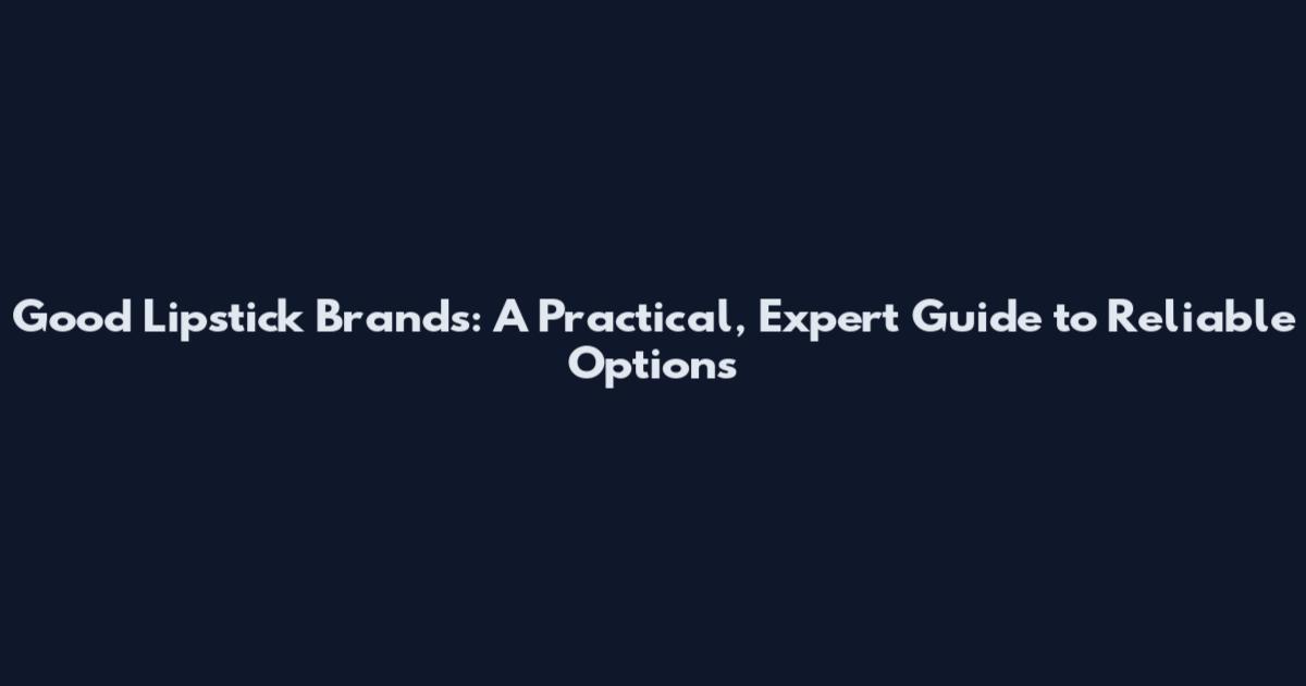 Good Lipstick Brands: A Practical, Expert Guide to Reliable Options