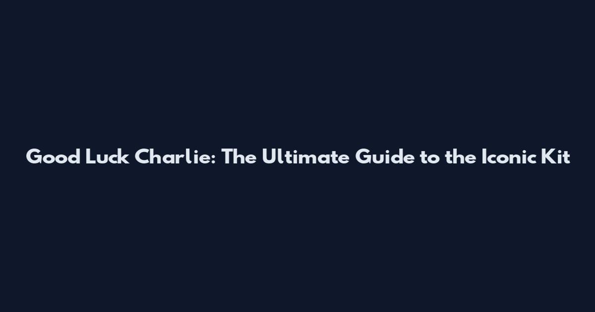 Good Luck Charlie: The Ultimate Guide to the Iconic "Kit