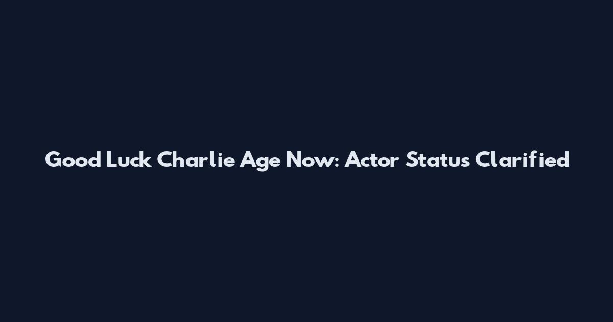 Good Luck Charlie Age Now: Actor Status Clarified