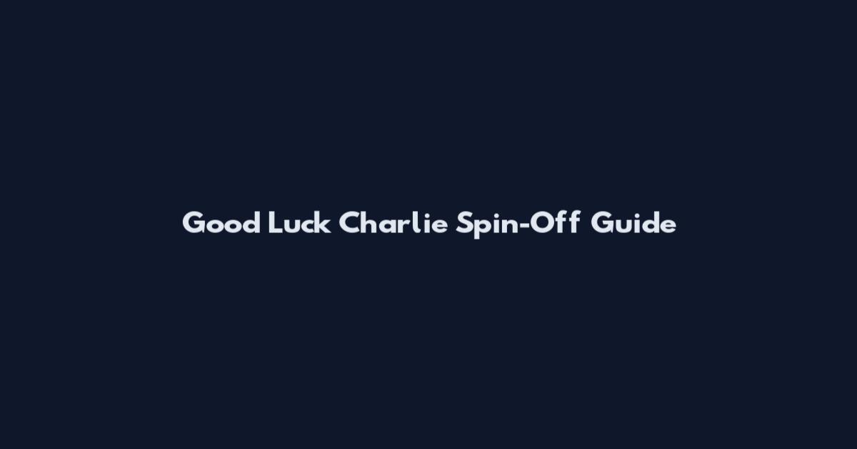 Good Luck Charlie Spin-Off Guide