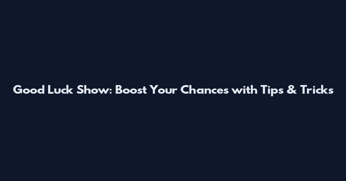 Good Luck Show: Boost Your Chances with Tips & Tricks