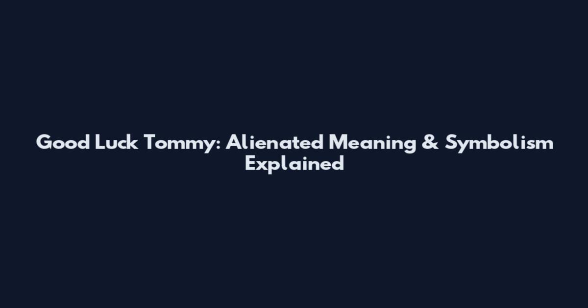 Good Luck Tommy: Alienated Meaning & Symbolism Explained