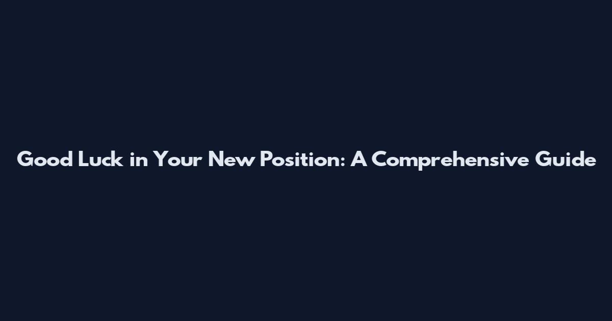 Good Luck in Your New Position: A Comprehensive Guide