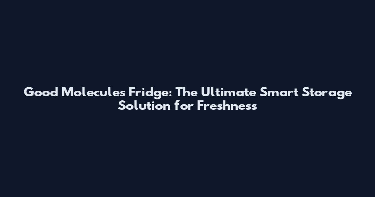Good Molecules Fridge: The Ultimate Smart Storage Solution for Freshness