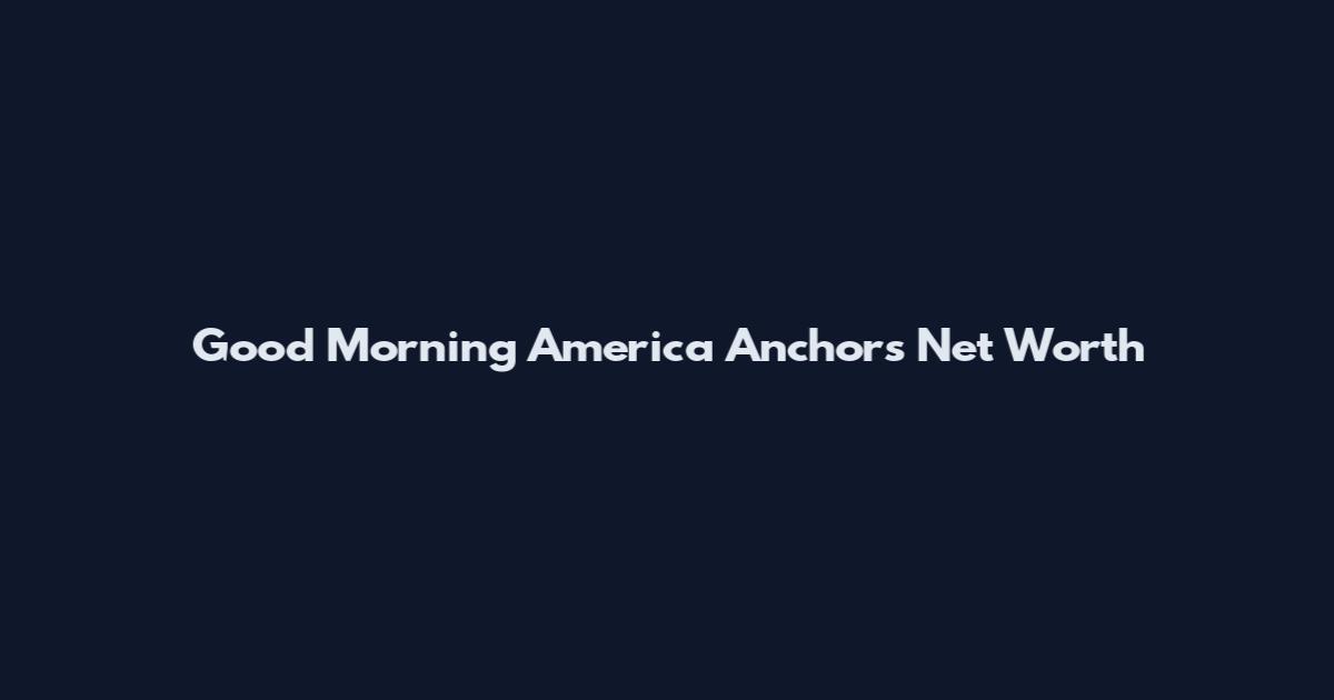 Good Morning America Anchors Net Worth