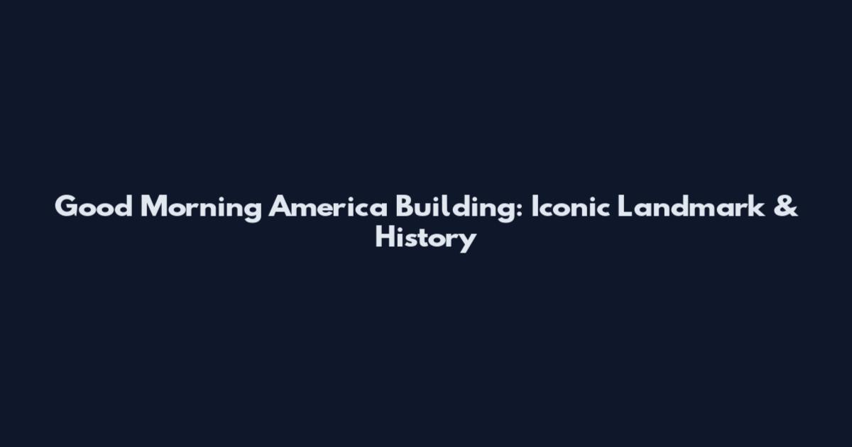Good Morning America Building: Iconic Landmark & History