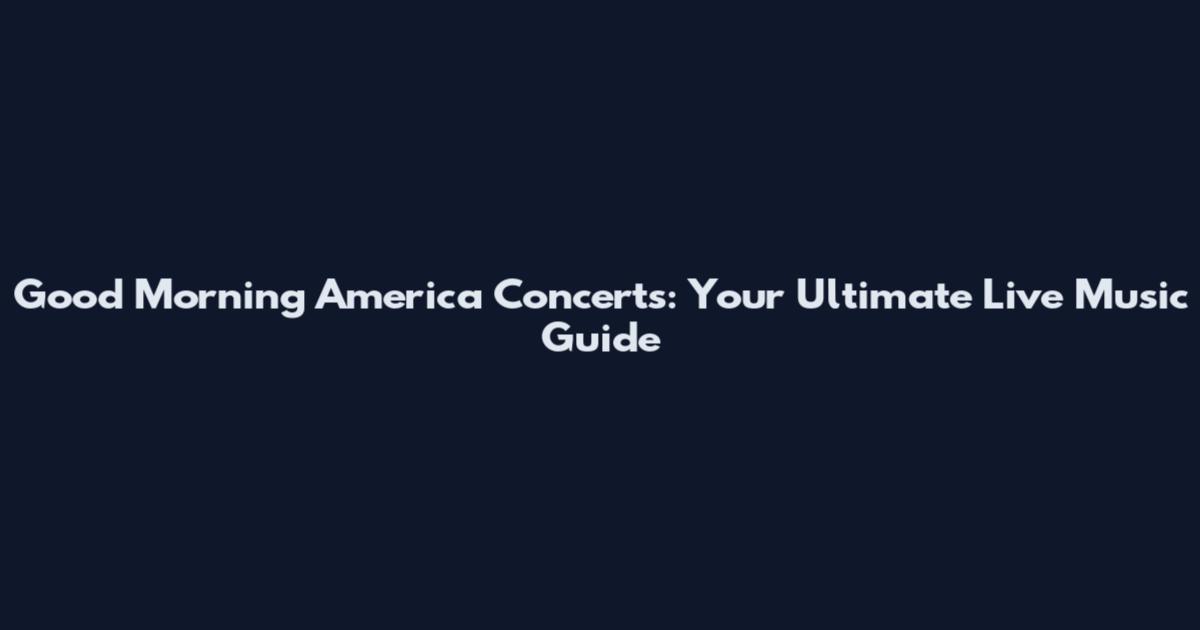 Good Morning America Concerts: Your Ultimate Live Music Guide