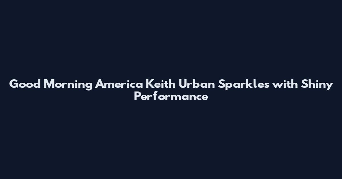 Good Morning America Keith Urban Sparkles with Shiny Performance
