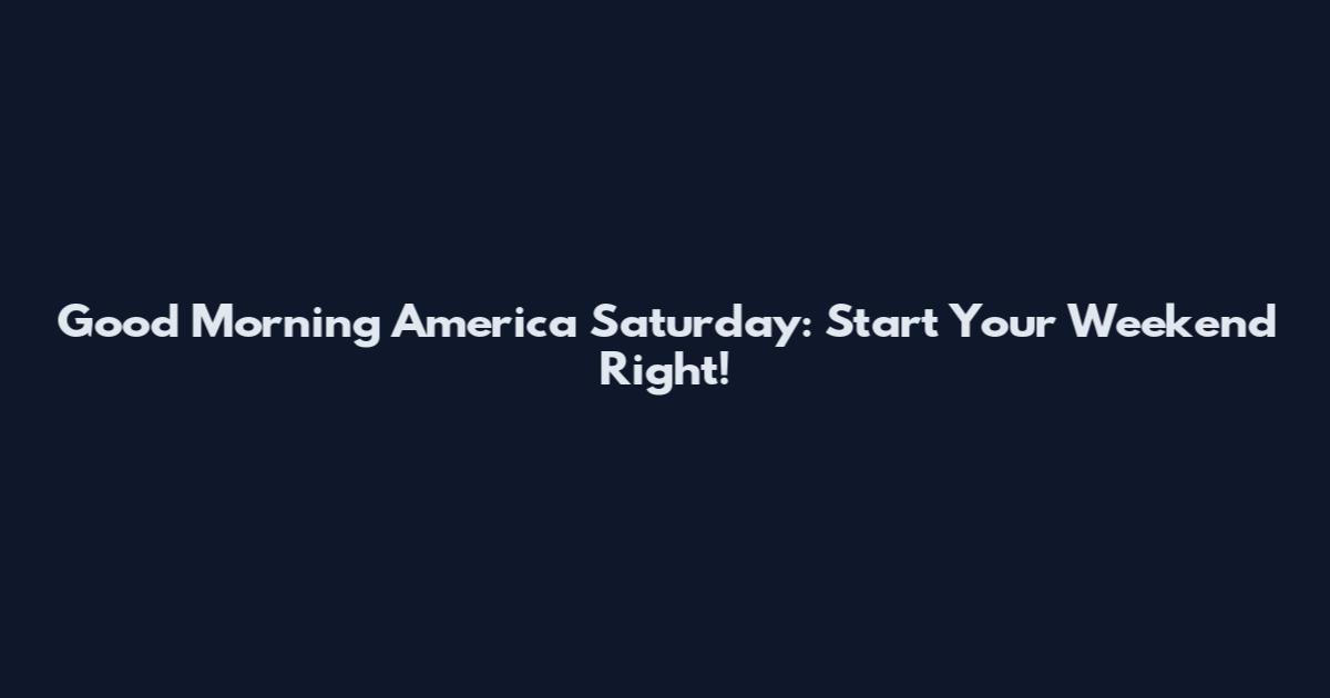 Good Morning America Saturday: Start Your Weekend Right!