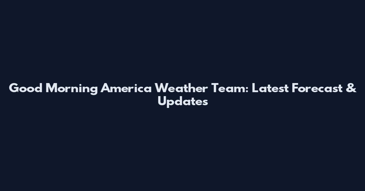 Good Morning America Weather Team: Latest Forecast & Updates