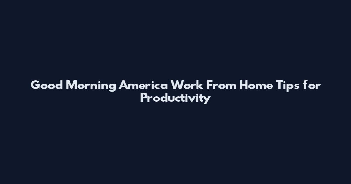 Good Morning America Work From Home Tips for Productivity