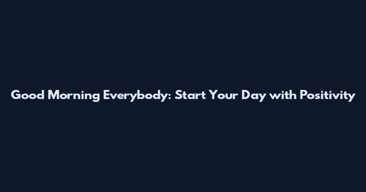 Good Morning Everybody: Start Your Day with Positivity
