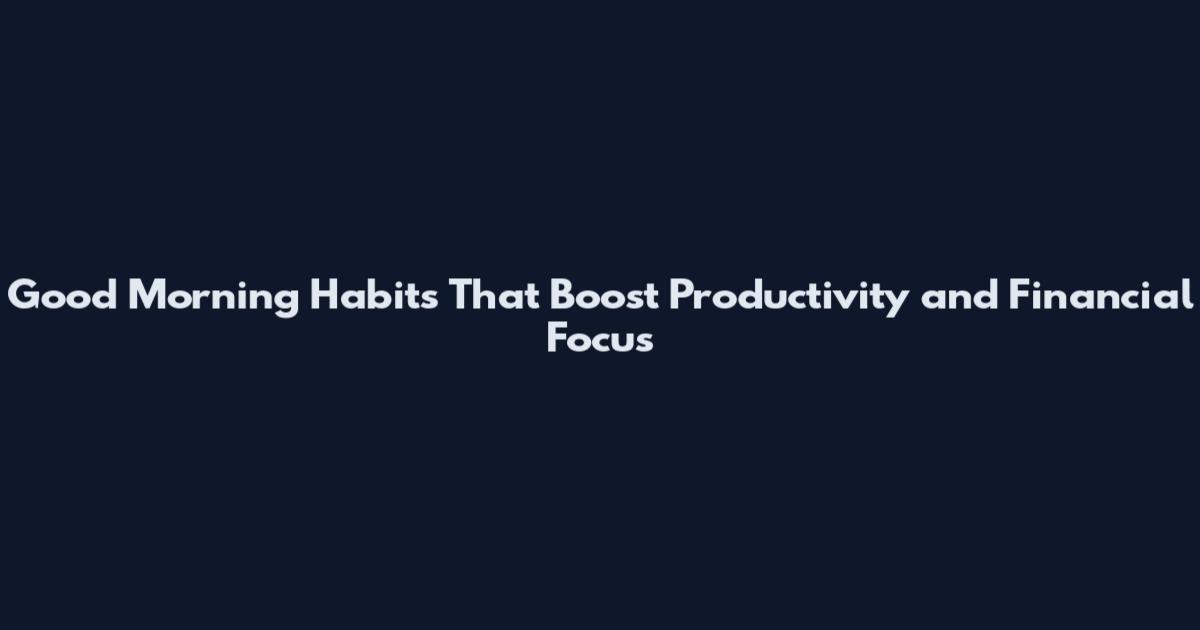 Good Morning Habits That Boost Productivity and Financial Focus